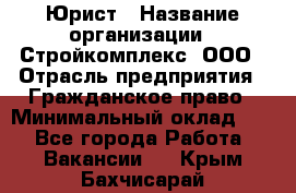 Юрист › Название организации ­ Стройкомплекс, ООО › Отрасль предприятия ­ Гражданское право › Минимальный оклад ­ 1 - Все города Работа » Вакансии   . Крым,Бахчисарай